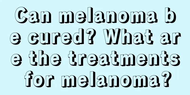 Can melanoma be cured? What are the treatments for melanoma?