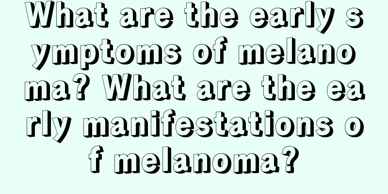 What are the early symptoms of melanoma? What are the early manifestations of melanoma?