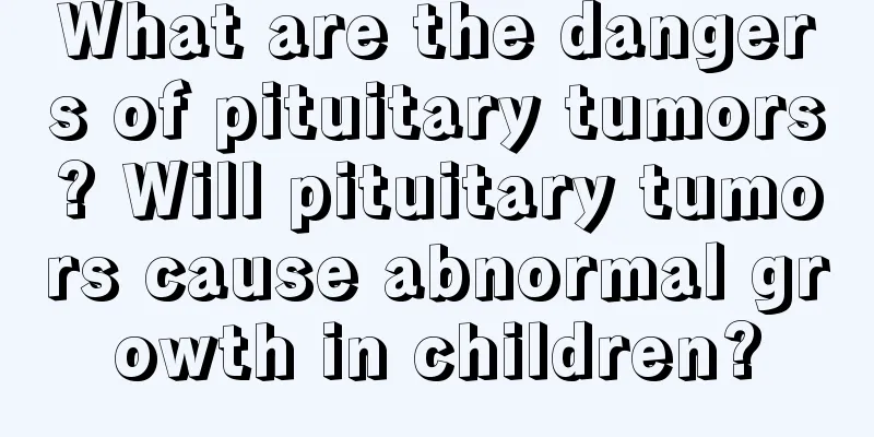What are the dangers of pituitary tumors? Will pituitary tumors cause abnormal growth in children?