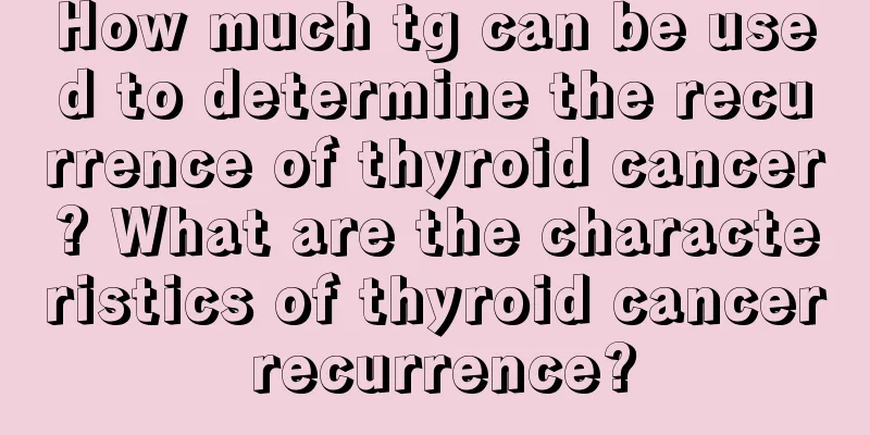 How much tg can be used to determine the recurrence of thyroid cancer? What are the characteristics of thyroid cancer recurrence?