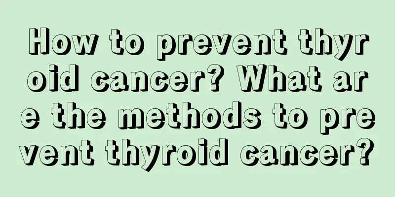 How to prevent thyroid cancer? What are the methods to prevent thyroid cancer?