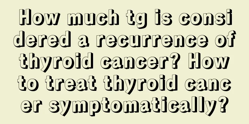 How much tg is considered a recurrence of thyroid cancer? How to treat thyroid cancer symptomatically?
