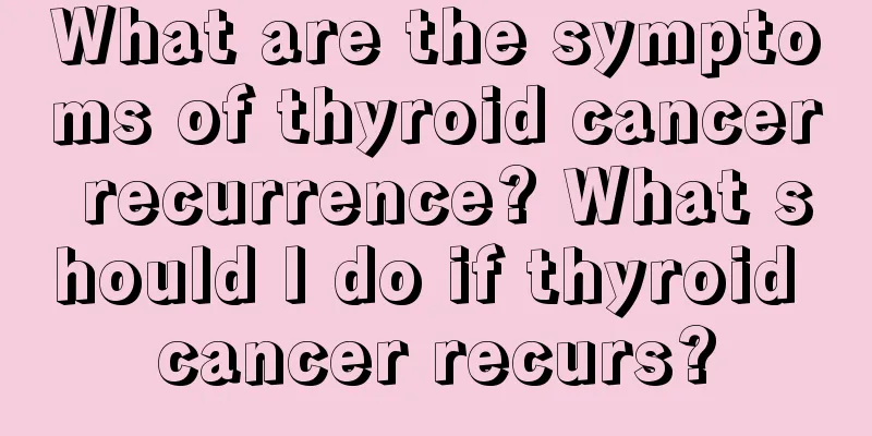 What are the symptoms of thyroid cancer recurrence? What should I do if thyroid cancer recurs?