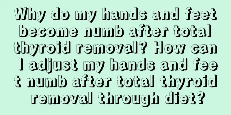Why do my hands and feet become numb after total thyroid removal? How can I adjust my hands and feet numb after total thyroid removal through diet?