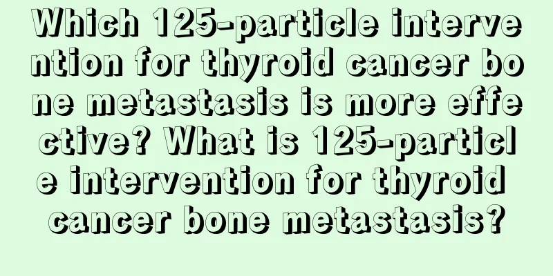 Which 125-particle intervention for thyroid cancer bone metastasis is more effective? What is 125-particle intervention for thyroid cancer bone metastasis?