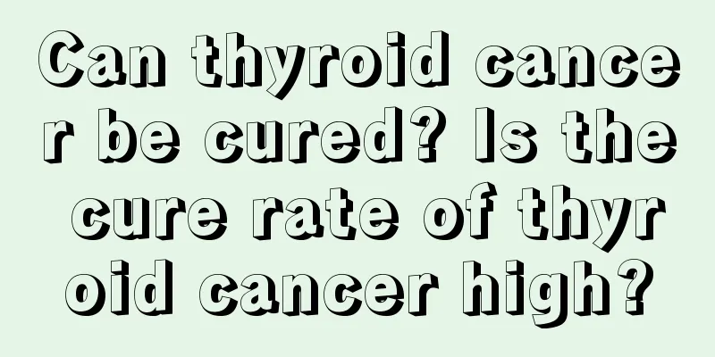 Can thyroid cancer be cured? Is the cure rate of thyroid cancer high?