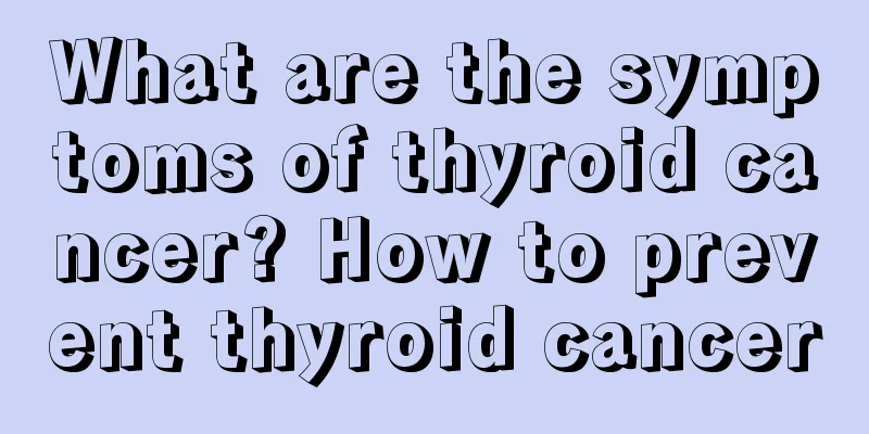 What are the symptoms of thyroid cancer? How to prevent thyroid cancer