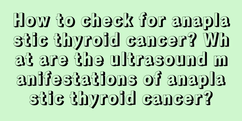 How to check for anaplastic thyroid cancer? What are the ultrasound manifestations of anaplastic thyroid cancer?