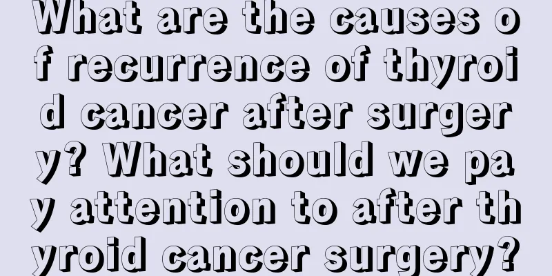 What are the causes of recurrence of thyroid cancer after surgery? What should we pay attention to after thyroid cancer surgery?