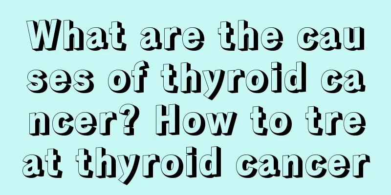 What are the causes of thyroid cancer? How to treat thyroid cancer