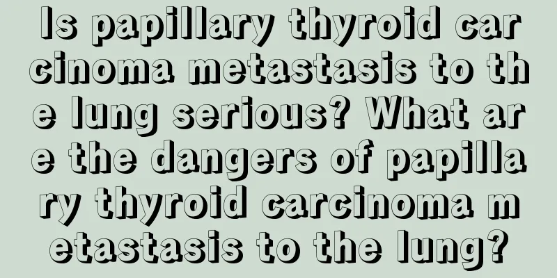 Is papillary thyroid carcinoma metastasis to the lung serious? What are the dangers of papillary thyroid carcinoma metastasis to the lung?