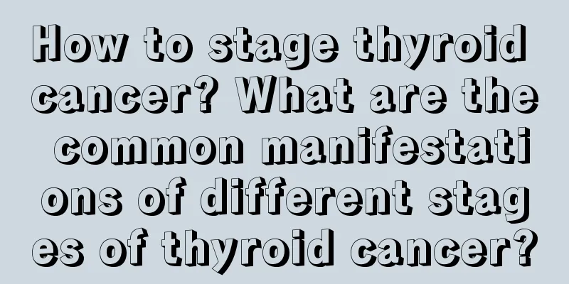 How to stage thyroid cancer? What are the common manifestations of different stages of thyroid cancer?