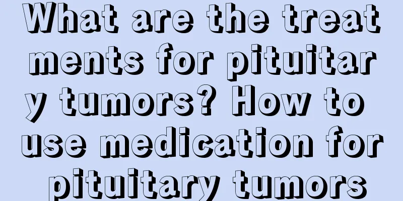 What are the treatments for pituitary tumors? How to use medication for pituitary tumors