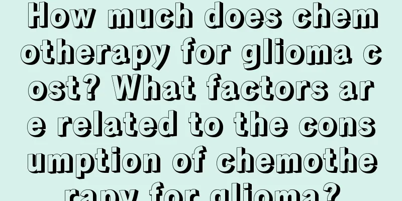 How much does chemotherapy for glioma cost? What factors are related to the consumption of chemotherapy for glioma?