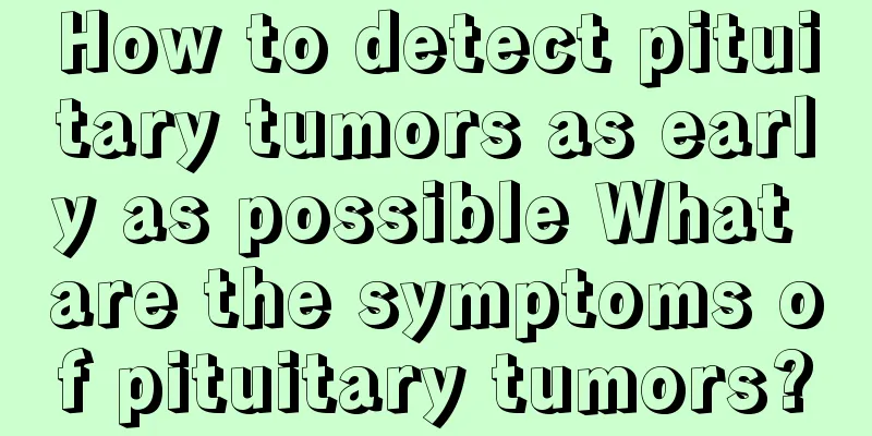 How to detect pituitary tumors as early as possible What are the symptoms of pituitary tumors?