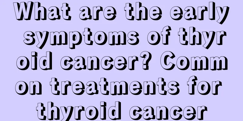 What are the early symptoms of thyroid cancer? Common treatments for thyroid cancer