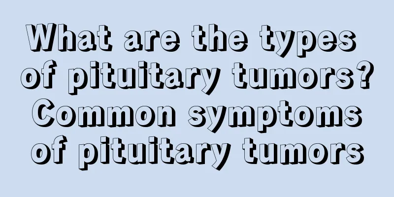 What are the types of pituitary tumors? Common symptoms of pituitary tumors