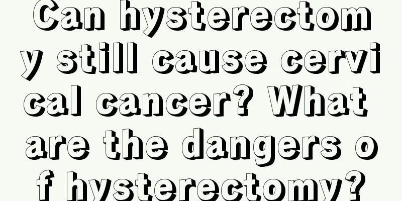 Can hysterectomy still cause cervical cancer? What are the dangers of hysterectomy?