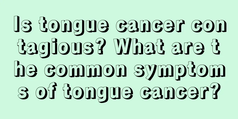 Is tongue cancer contagious? What are the common symptoms of tongue cancer?