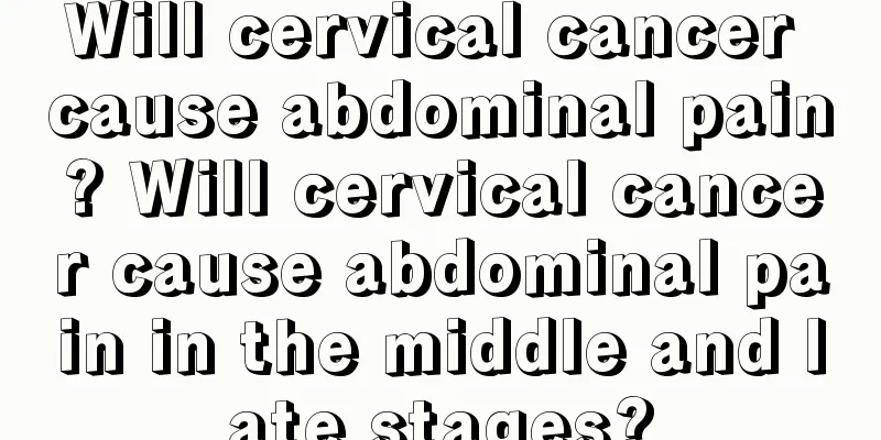 Will cervical cancer cause abdominal pain? Will cervical cancer cause abdominal pain in the middle and late stages?