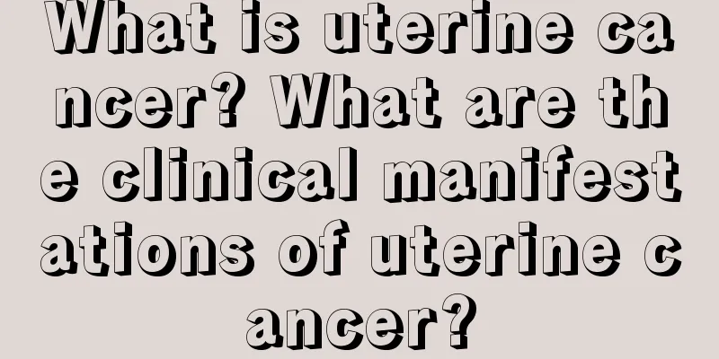 What is uterine cancer? What are the clinical manifestations of uterine cancer?