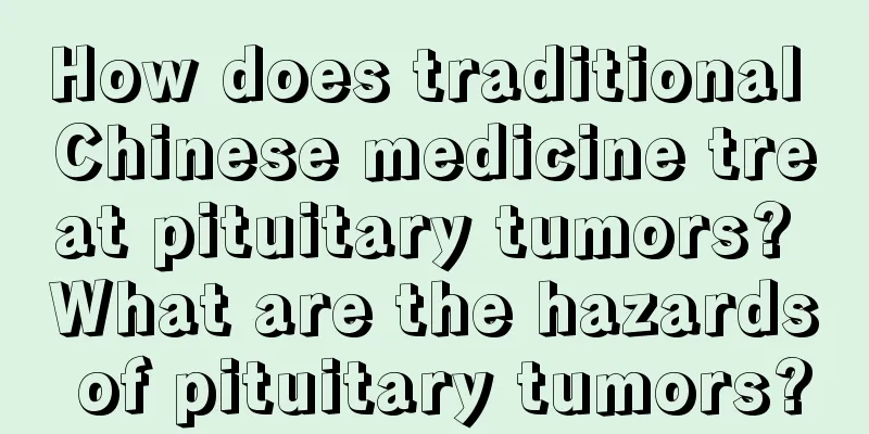 How does traditional Chinese medicine treat pituitary tumors? What are the hazards of pituitary tumors?