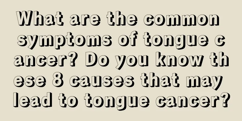 What are the common symptoms of tongue cancer? Do you know these 8 causes that may lead to tongue cancer?