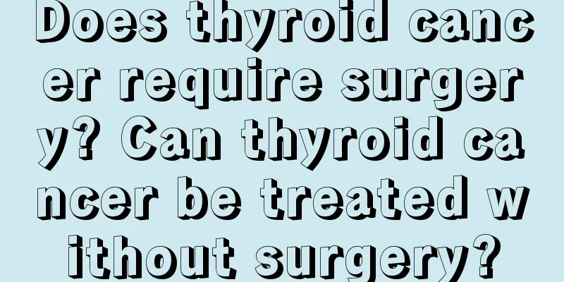 Does thyroid cancer require surgery? Can thyroid cancer be treated without surgery?