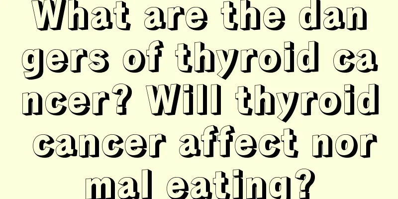 What are the dangers of thyroid cancer? Will thyroid cancer affect normal eating?