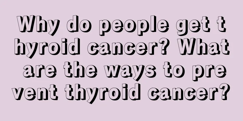 Why do people get thyroid cancer? What are the ways to prevent thyroid cancer?