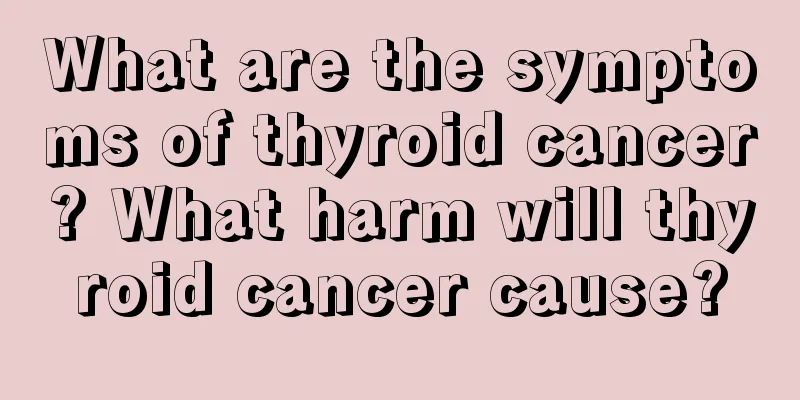 What are the symptoms of thyroid cancer? What harm will thyroid cancer cause?