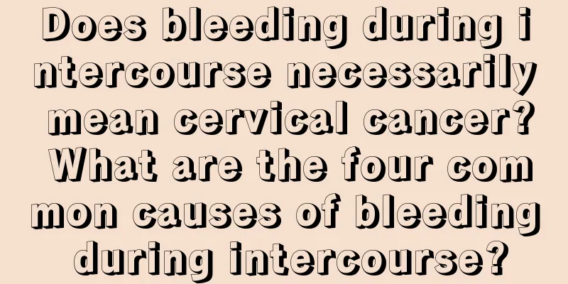 Does bleeding during intercourse necessarily mean cervical cancer? What are the four common causes of bleeding during intercourse?
