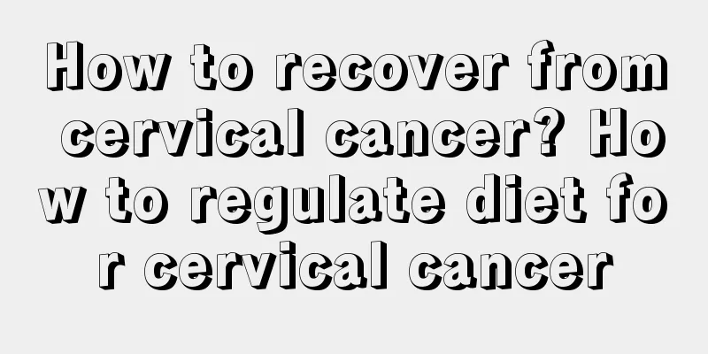 How to recover from cervical cancer? How to regulate diet for cervical cancer