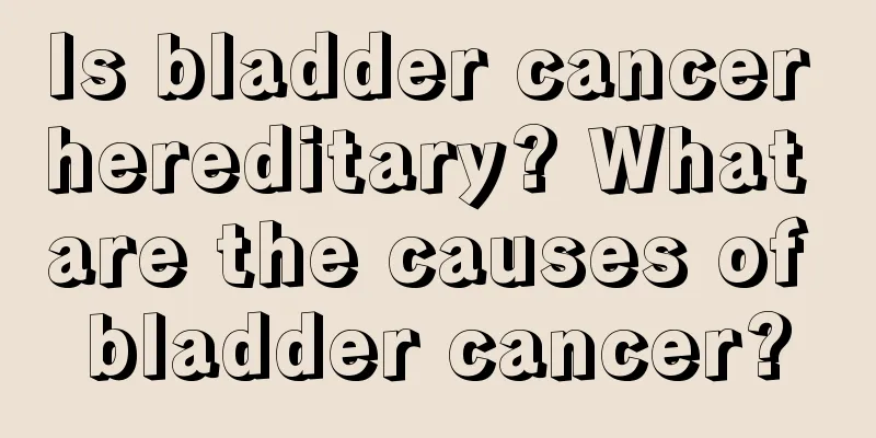 Is bladder cancer hereditary? What are the causes of bladder cancer?