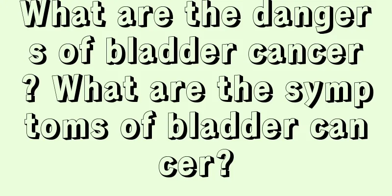 What are the dangers of bladder cancer? What are the symptoms of bladder cancer?