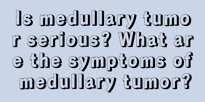 Is medullary tumor serious? What are the symptoms of medullary tumor?