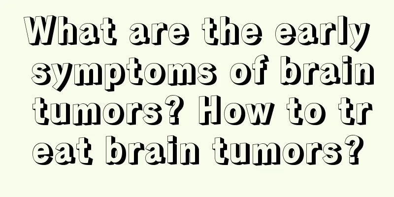 What are the early symptoms of brain tumors? How to treat brain tumors?