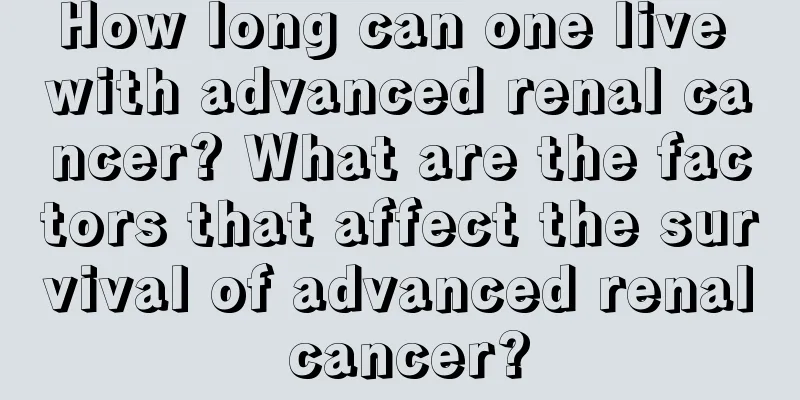 How long can one live with advanced renal cancer? What are the factors that affect the survival of advanced renal cancer?