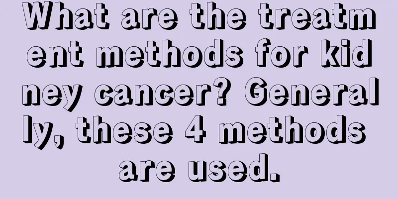 What are the treatment methods for kidney cancer? Generally, these 4 methods are used.