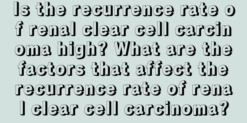 Is the recurrence rate of renal clear cell carcinoma high? What are the factors that affect the recurrence rate of renal clear cell carcinoma?