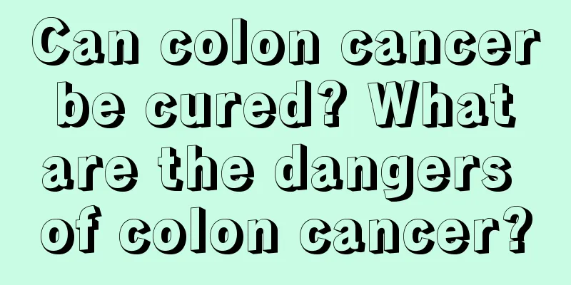 Can colon cancer be cured? What are the dangers of colon cancer?