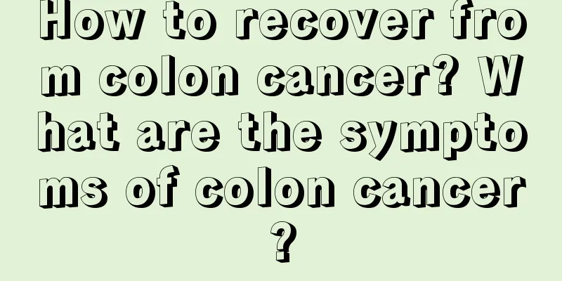How to recover from colon cancer? What are the symptoms of colon cancer?