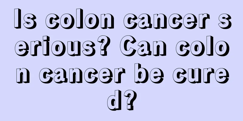 Is colon cancer serious? Can colon cancer be cured?