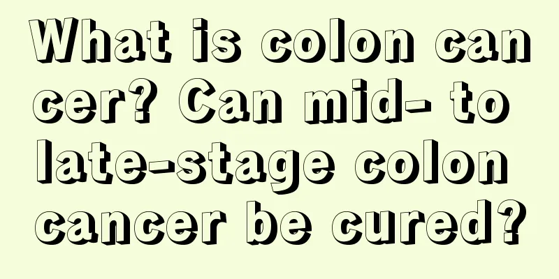 What is colon cancer? Can mid- to late-stage colon cancer be cured?