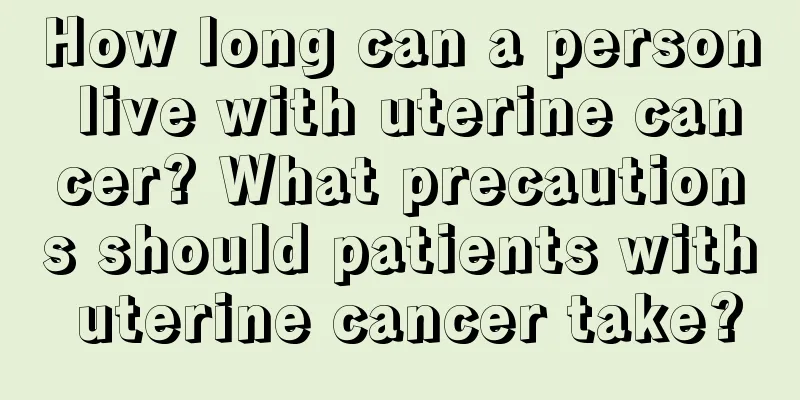 How long can a person live with uterine cancer? What precautions should patients with uterine cancer take?