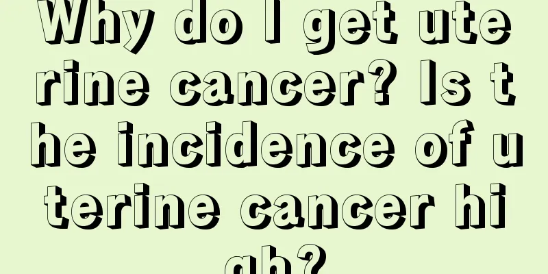 Why do I get uterine cancer? Is the incidence of uterine cancer high?