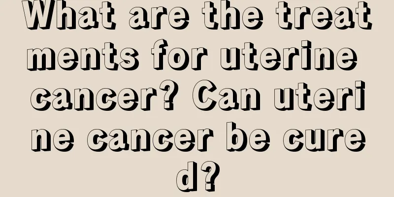 What are the treatments for uterine cancer? Can uterine cancer be cured?