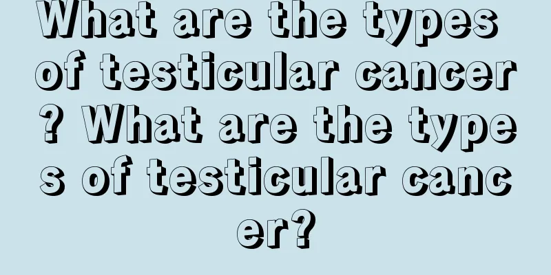 What are the types of testicular cancer? What are the types of testicular cancer?