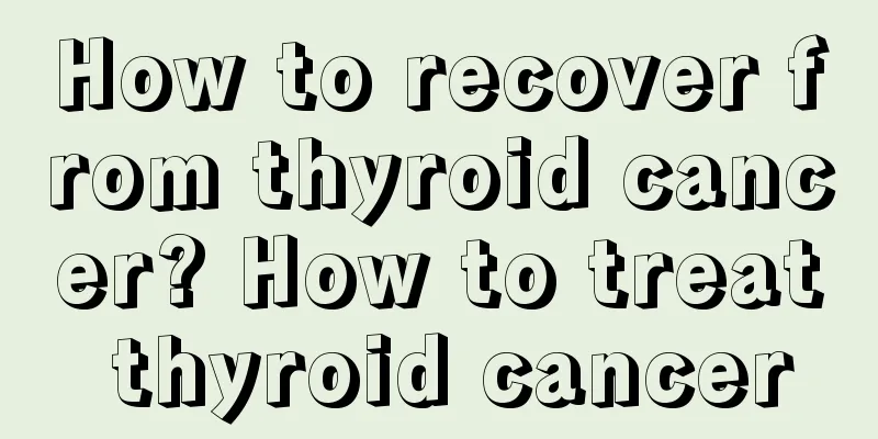 How to recover from thyroid cancer? How to treat thyroid cancer