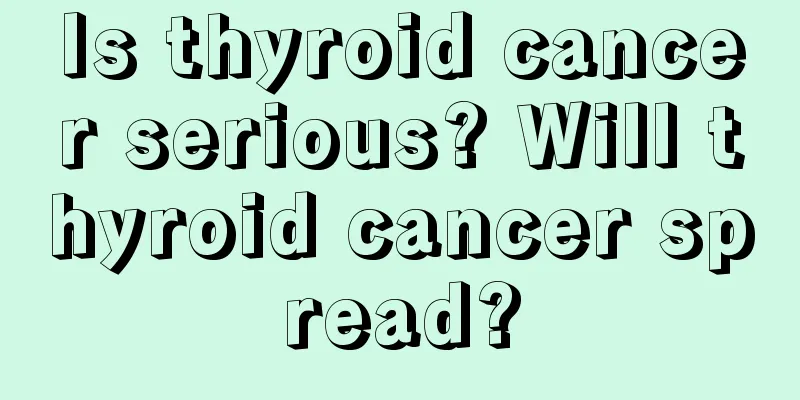 Is thyroid cancer serious? Will thyroid cancer spread?